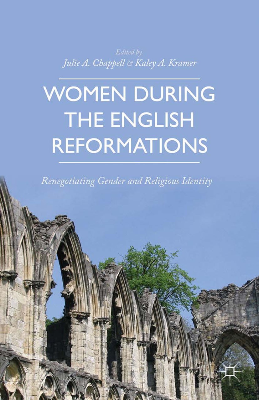 Titlebook: Women during the English Reformations; Renegotiating Gender Julie A. Chappell,Kaley A. Kramer Book 2014 Julie A. Chappell and Kaley A. Kram Titlebook: Women during the English Reformations; Renegotiating Gender Julie A. Chappell,Kaley A. Kramer Book 2014 Julie A. Chappell and Kaley A. Kram
