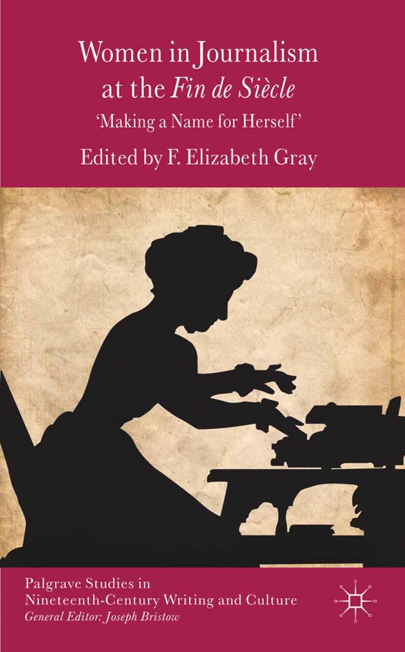 Titlebook: Women in Journalism at the Fin de Siècle; Making a Name for He F. Elizabeth Gray (Senior Lecturer) Book 2012 Palgrave Macmillan, a division Titlebook: Women in Journalism at the Fin de Siècle; Making a Name for He F. Elizabeth Gray (Senior Lecturer) Book 2012 Palgrave Macmillan, a division
