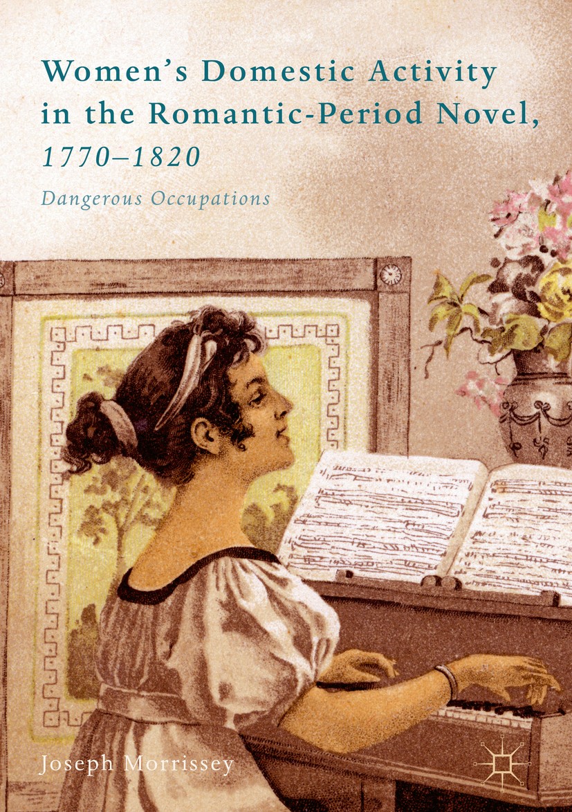 Titlebook: Women’s Domestic Activity in the Romantic-Period Novel, 1770-1820; Dangerous Occupation Joseph Morrissey Book 2018 The Editor(s) (if applic Titlebook: Women’s Domestic Activity in the Romantic-Period Novel, 1770-1820; Dangerous Occupation Joseph Morrissey Book 2018 The Editor(s) (if applic