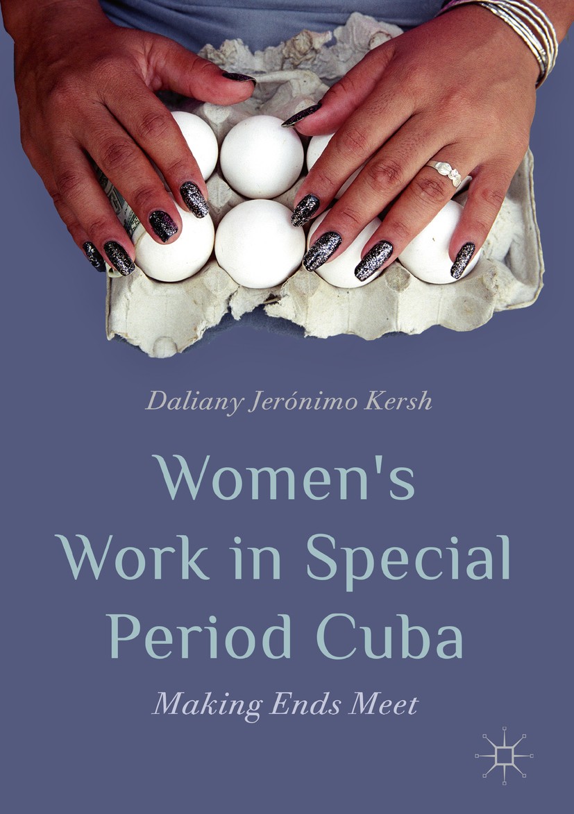 Titlebook: Women’s Work in Special Period Cuba; Making Ends Meet Daliany Jerónimo Kersh Book 2019 The Editor(s) (if applicable) and The Author(s), und Titlebook: Women’s Work in Special Period Cuba; Making Ends Meet Daliany Jerónimo Kersh Book 2019 The Editor(s) (if applicable) and The Author(s), und