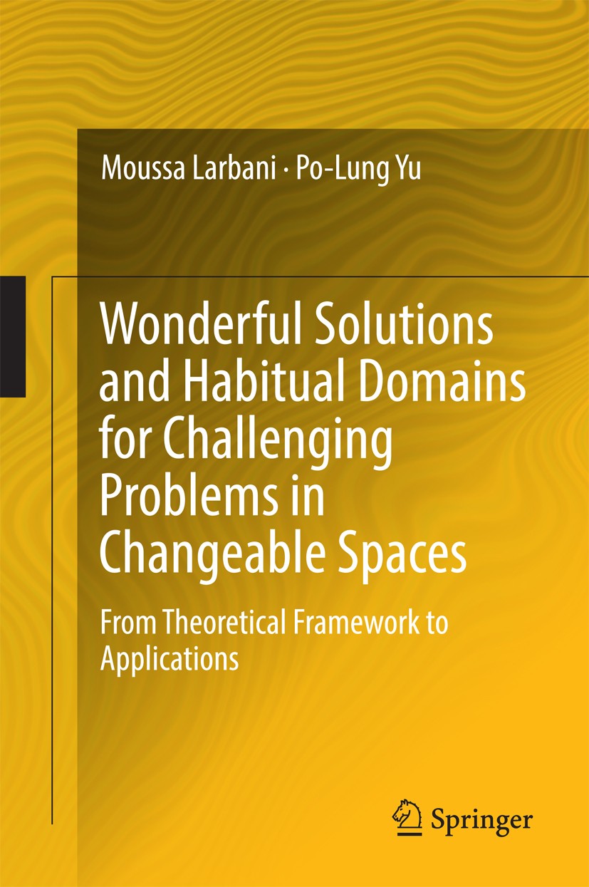 Titlebook: Wonderful Solutions and Habitual Domains for Challenging Problems in Changeable Spaces; From Theoretical Fra Moussa Larbani,Po-Lung Yu Book Titlebook: Wonderful Solutions and Habitual Domains for Challenging Problems in Changeable Spaces; From Theoretical Fra Moussa Larbani,Po-Lung Yu Book