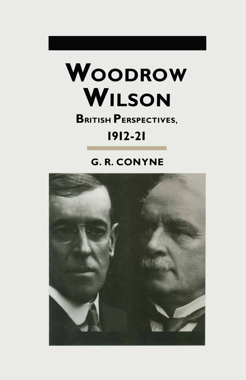 Titlebook: Woodrow Wilson; British Perspectives G. R. Conyne Book 1992 G. R. Conyne 1992 Policy.USA.Woodrow Wilson Titlebook: Woodrow Wilson; British Perspectives G. R. Conyne Book 1992 G. R. Conyne 1992 Policy.USA.Woodrow Wilson