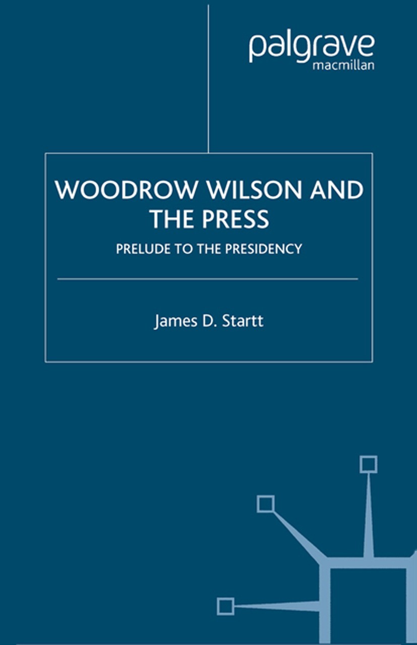Titlebook: Woodrow Wilson and the Press; Prelude to the Presi James D. Startt Book 2004 Palgrave Macmillan, a division of Nature America Inc. 2004 bib Titlebook: Woodrow Wilson and the Press; Prelude to the Presi James D. Startt Book 2004 Palgrave Macmillan, a division of Nature America Inc. 2004 bib