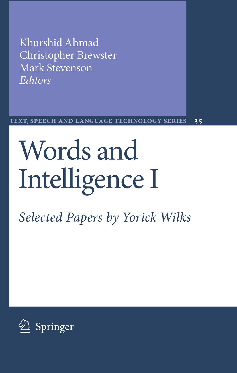 Titlebook: Words and Intelligence I; Selected Papers by Y Khurshid Ahmad,Christopher Brewster,Mark Stevenson Book 2007 Springer Science+Business Media Titlebook: Words and Intelligence I; Selected Papers by Y Khurshid Ahmad,Christopher Brewster,Mark Stevenson Book 2007 Springer Science+Business Media