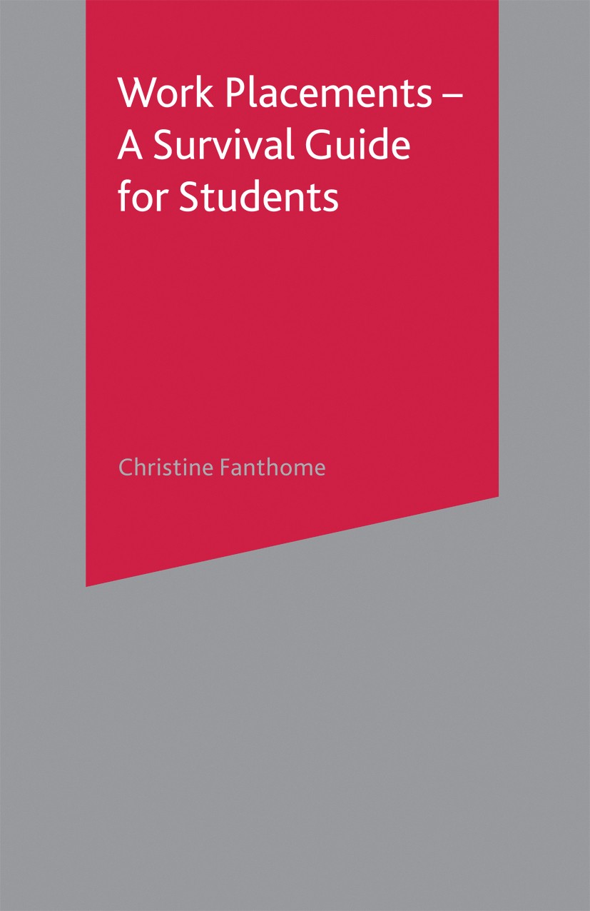 Titlebook: Work Placements - A Survival Guide for Students; Christine Fanthome Textbook 2004Latest edition The Editor(s) (if applicable) and The Auth Titlebook: Work Placements - A Survival Guide for Students; Christine Fanthome Textbook 2004Latest edition The Editor(s) (if applicable) and The Auth