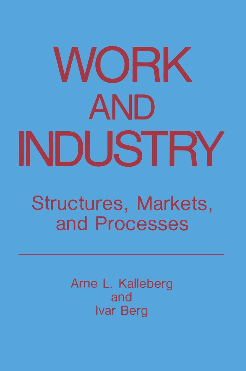 Titlebook: Work and Industry; Structures, Markets, Arne L. Kalleberg,Ivar Berg Book 1987 Springer Science+Business Media New York 1987 communication.c Titlebook: Work and Industry; Structures, Markets, Arne L. Kalleberg,Ivar Berg Book 1987 Springer Science+Business Media New York 1987 communication.c
