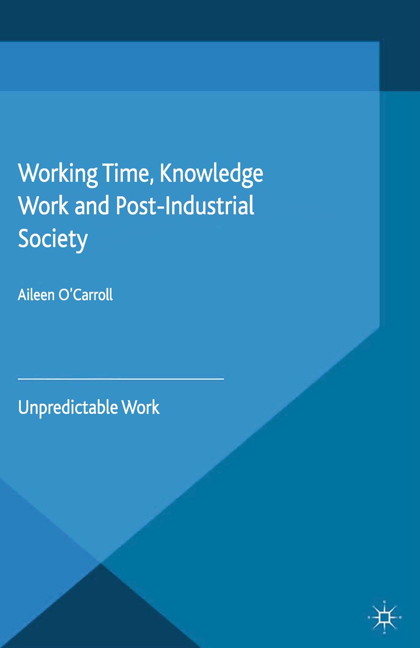 Titlebook: Working Time, Knowledge Work and Post-Industrial Society; Unpredictable Work Aileen O’Carroll Book 2015 Palgrave Macmillan, a division of M Titlebook: Working Time, Knowledge Work and Post-Industrial Society; Unpredictable Work Aileen O’Carroll Book 2015 Palgrave Macmillan, a division of M