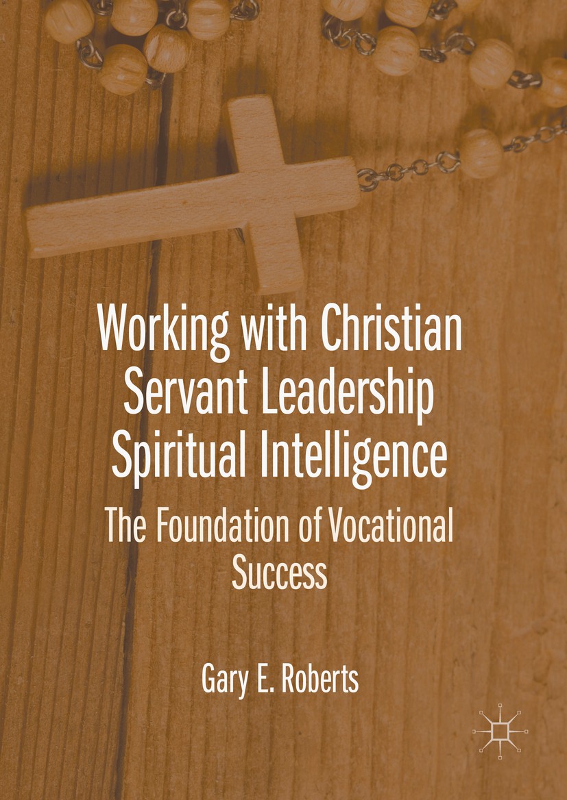 Titlebook: Working with Christian Servant Leadership Spiritual Intelligence; The Foundation of Vo Gary E. Roberts Book 2016 The Editor(s) (if applicab Titlebook: Working with Christian Servant Leadership Spiritual Intelligence; The Foundation of Vo Gary E. Roberts Book 2016 The Editor(s) (if applicab