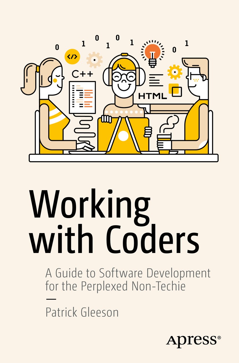 Titlebook: Working with Coders; A Guide to Software Patrick Gleeson Book 2017 Patrick Gleeson 2017 software development.Agile.Scrum.project managemen Titlebook: Working with Coders; A Guide to Software Patrick Gleeson Book 2017 Patrick Gleeson 2017 software development.Agile.Scrum.project managemen