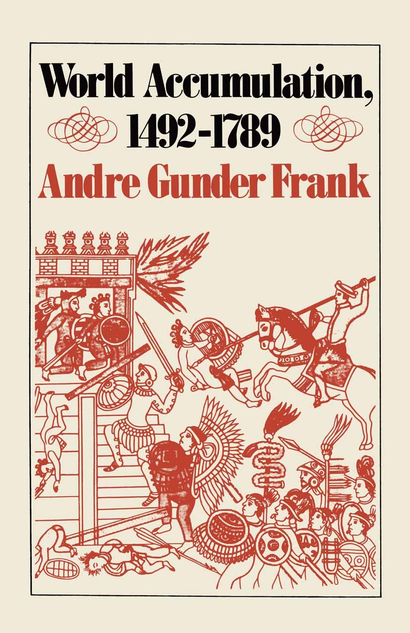Titlebook: World Accumulation, 1492-1789; Andre Gunder Frank Book 1978 Palgrave Macmillan, a division of Macmillan Publishers Limited 1978 economics. Titlebook: World Accumulation, 1492-1789; Andre Gunder Frank Book 1978 Palgrave Macmillan, a division of Macmillan Publishers Limited 1978 economics.