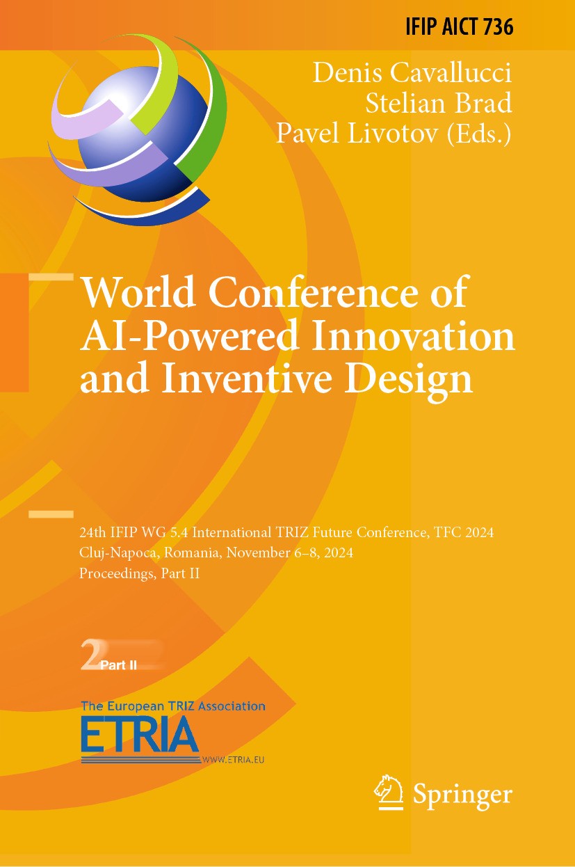 Titlebook: World Conference of AI-Powered Innovation and Inventive Design; 24th IFIP WG 5.4 Int Denis Cavallucci,Stelian Brad,Pavel Livotov Conference Titlebook: World Conference of AI-Powered Innovation and Inventive Design; 24th IFIP WG 5.4 Int Denis Cavallucci,Stelian Brad,Pavel Livotov Conference