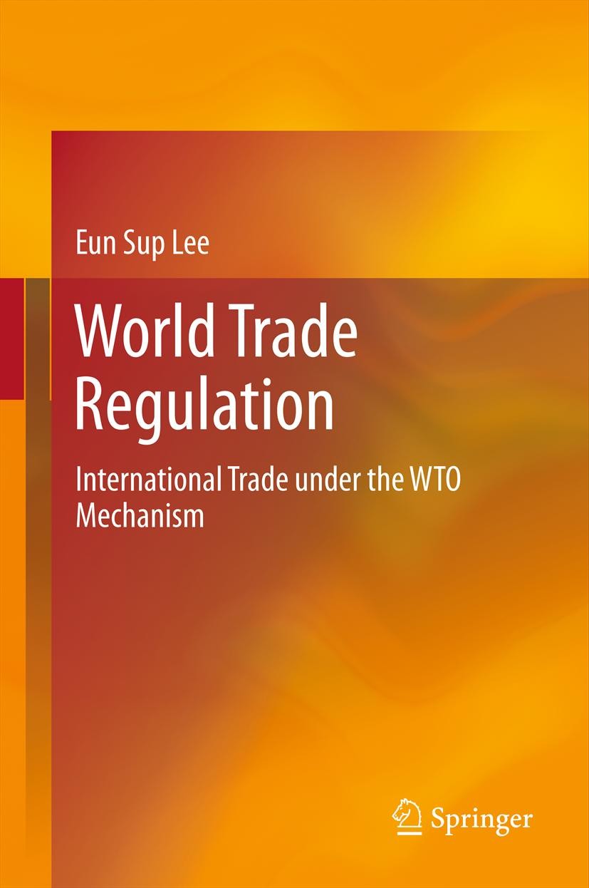 Titlebook: World Trade Regulation; International Trade Eun Sup Lee Textbook 2012 Springer-Verlag Berlin Heidelberg 2012 GATT.International Trade.TRIP Titlebook: World Trade Regulation; International Trade Eun Sup Lee Textbook 2012 Springer-Verlag Berlin Heidelberg 2012 GATT.International Trade.TRIP