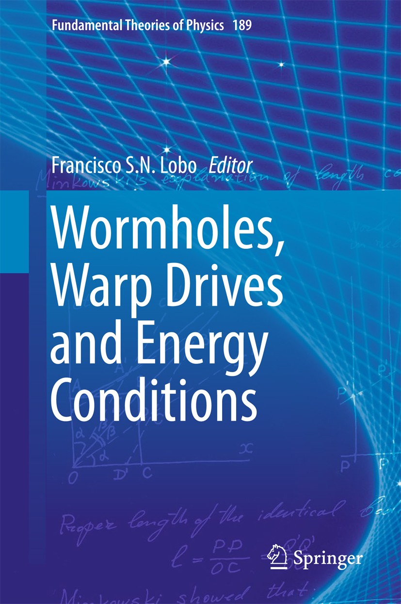 Titlebook: Wormholes, Warp Drives and Energy Conditions; Francisco S. N. Lobo Book 2017 Springer International Publishing AG 2017 Wormhole spacetime. Titlebook: Wormholes, Warp Drives and Energy Conditions; Francisco S. N. Lobo Book 2017 Springer International Publishing AG 2017 Wormhole spacetime.