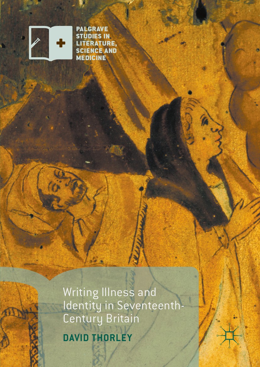 Titlebook: Writing Illness and Identity in Seventeenth-Century Britain; David Thorley Book 2016 The Editor(s) (if applicable) and The Author(s) 2016 Titlebook: Writing Illness and Identity in Seventeenth-Century Britain; David Thorley Book 2016 The Editor(s) (if applicable) and The Author(s) 2016
