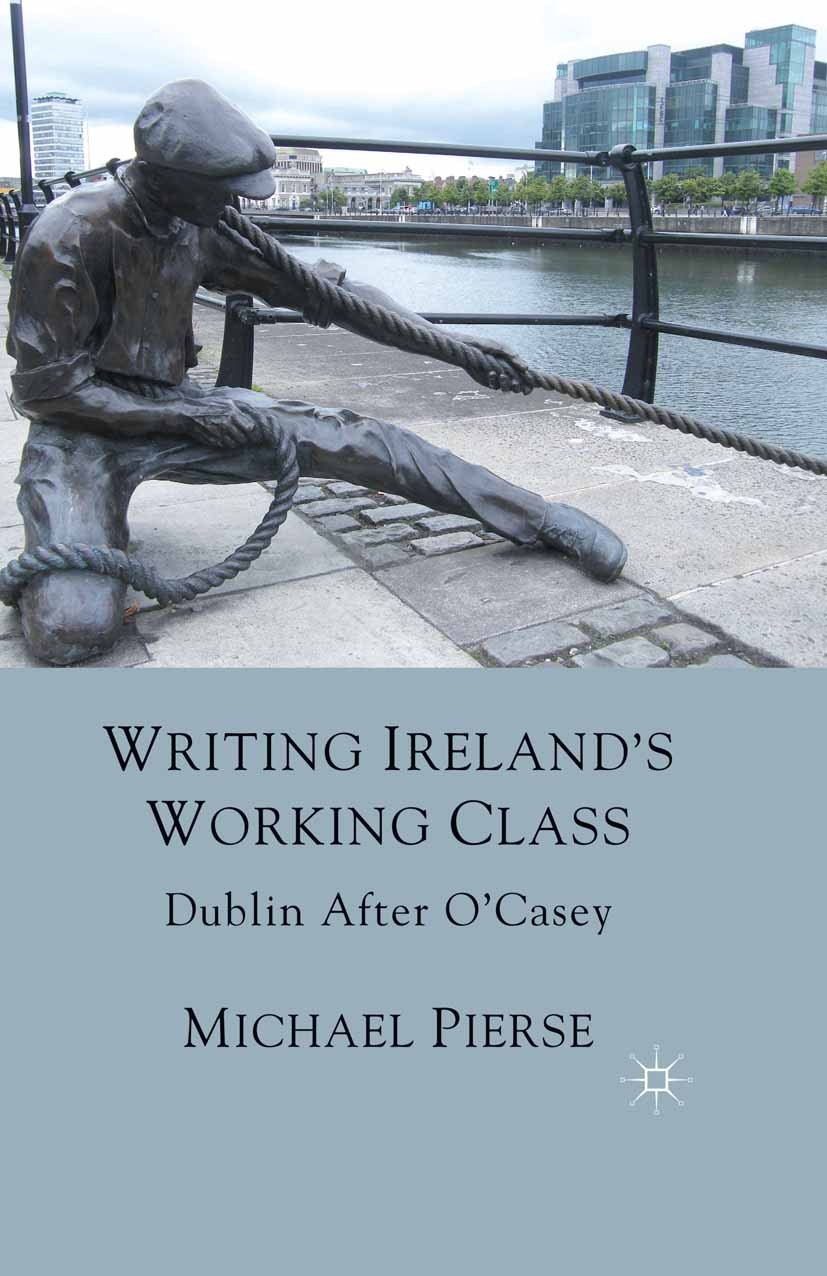 Titlebook: Writing Ireland‘s Working Class; Dublin After O‘Casey Michael Pierse Book 2011 Palgrave Macmillan, a division of Macmillan Publishers Limit Titlebook: Writing Ireland‘s Working Class; Dublin After O‘Casey Michael Pierse Book 2011 Palgrave Macmillan, a division of Macmillan Publishers Limit