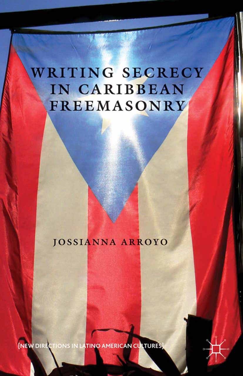 Titlebook: Writing Secrecy in Caribbean Freemasonry; Jossianna Arroyo Book 2013 Palgrave Macmillan, a division of Nature America Inc. 2013 America.Ca Titlebook: Writing Secrecy in Caribbean Freemasonry; Jossianna Arroyo Book 2013 Palgrave Macmillan, a division of Nature America Inc. 2013 America.Ca