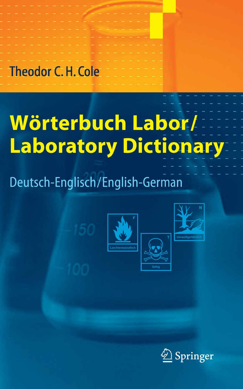 Titlebook: Wörterbuch Labor / Laboratory Dictionary; Deutsch/Englisch - E Theodor C. H. Cole Book 20051st edition Springer-Verlag Berlin Heidelberg 20 Titlebook: Wörterbuch Labor / Laboratory Dictionary; Deutsch/Englisch - E Theodor C. H. Cole Book 20051st edition Springer-Verlag Berlin Heidelberg 20