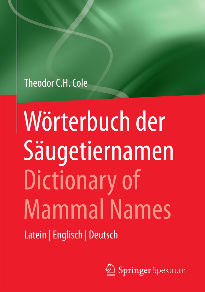 Titlebook: Wörterbuch der Säugetiernamen - Dictionary of Mammal Names; Latein - Englisch - Theodor C.H. Cole Book 2015 Springer-Verlag Berlin Heidelb Titlebook: Wörterbuch der Säugetiernamen - Dictionary of Mammal Names; Latein - Englisch - Theodor C.H. Cole Book 2015 Springer-Verlag Berlin Heidelb