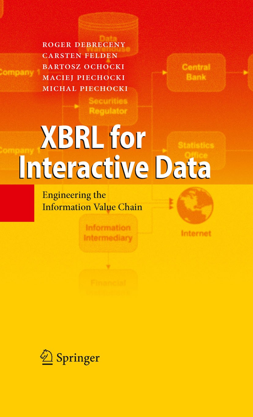 Titlebook: XBRL for Interactive Data; Engineering the Info Roger Debreceny,Carsten Felden,Michal Piechocki Book 2009 Springer-Verlag Berlin Heidelberg Titlebook: XBRL for Interactive Data; Engineering the Info Roger Debreceny,Carsten Felden,Michal Piechocki Book 2009 Springer-Verlag Berlin Heidelberg