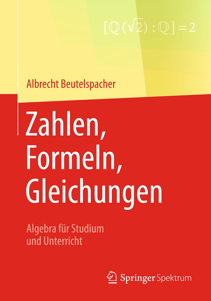 Titlebook: Zahlen, Formeln, Gleichungen; Algebra für Studium Albrecht Beutelspacher Textbook 2018 Springer Fachmedien Wiesbaden GmbH 2018 Algebra.Mat Titlebook: Zahlen, Formeln, Gleichungen; Algebra für Studium Albrecht Beutelspacher Textbook 2018 Springer Fachmedien Wiesbaden GmbH 2018 Algebra.Mat