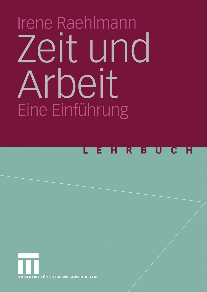Titlebook: Zeit und Arbeit; Eine Einführung Irene Raehlmann Textbook 2004 VS Verlag für Sozialwissenschaften/GWV Fachverlage GmbH, Wiesbaden 2004 Arbe Titlebook: Zeit und Arbeit; Eine Einführung Irene Raehlmann Textbook 2004 VS Verlag für Sozialwissenschaften/GWV Fachverlage GmbH, Wiesbaden 2004 Arbe