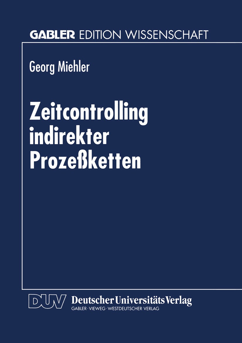 Titlebook: Zeitcontrolling indirekter Prozeßketten; Georg Miehler Textbook 1998 Betriebswirtschaftlicher Verlag Dr. Th. Gabler GmbH, Wiesbaden 1998 B Titlebook: Zeitcontrolling indirekter Prozeßketten; Georg Miehler Textbook 1998 Betriebswirtschaftlicher Verlag Dr. Th. Gabler GmbH, Wiesbaden 1998 B