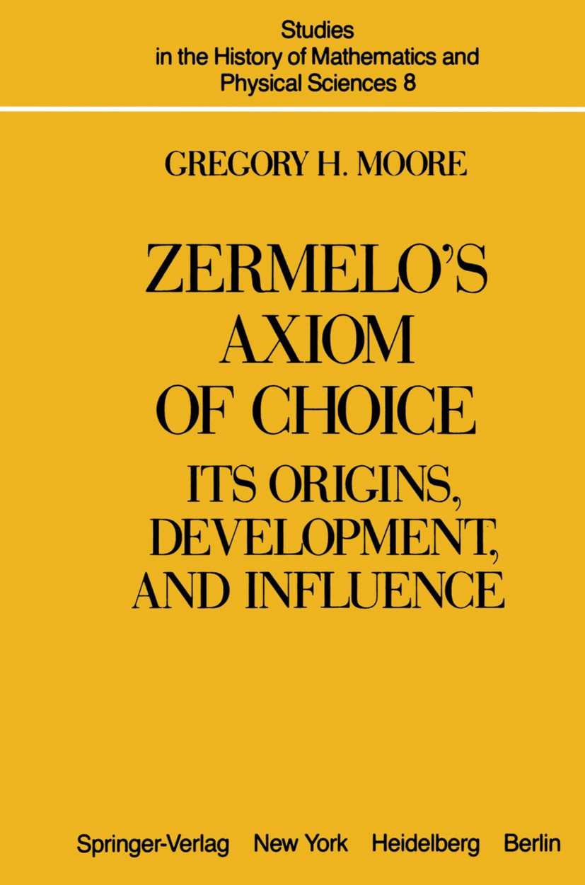 Titlebook: Zermelo’s Axiom of Choice; Its Origins, Develop Gregory H. Moore Book 1982 Springer-Verlag New York Inc. 1982 Auswahlaxiom.Choice.Developme Titlebook: Zermelo’s Axiom of Choice; Its Origins, Develop Gregory H. Moore Book 1982 Springer-Verlag New York Inc. 1982 Auswahlaxiom.Choice.Developme