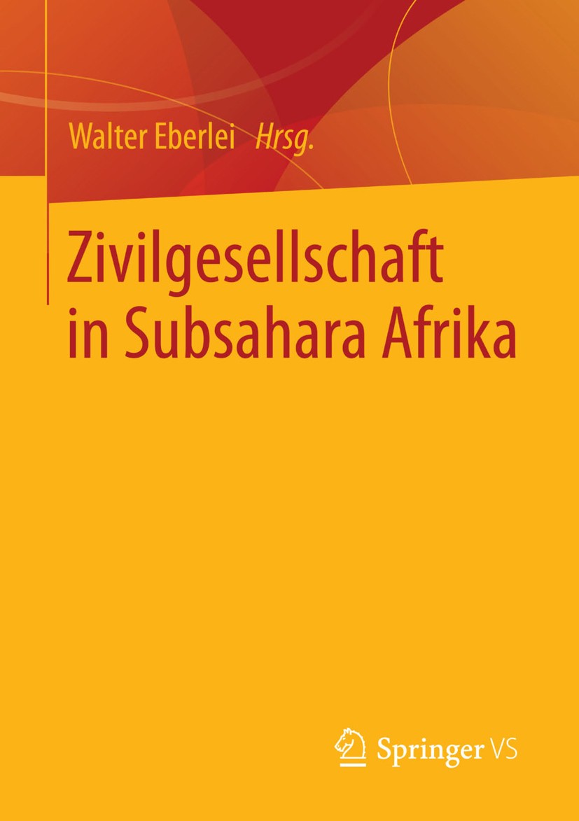 Titlebook: Zivilgesellschaft in Subsahara Afrika; Walter Eberlei Book 2014 Springer Fachmedien Wiesbaden 2014 Afrikaforschung.Demokratisierungsprozes Titlebook: Zivilgesellschaft in Subsahara Afrika; Walter Eberlei Book 2014 Springer Fachmedien Wiesbaden 2014 Afrikaforschung.Demokratisierungsprozes