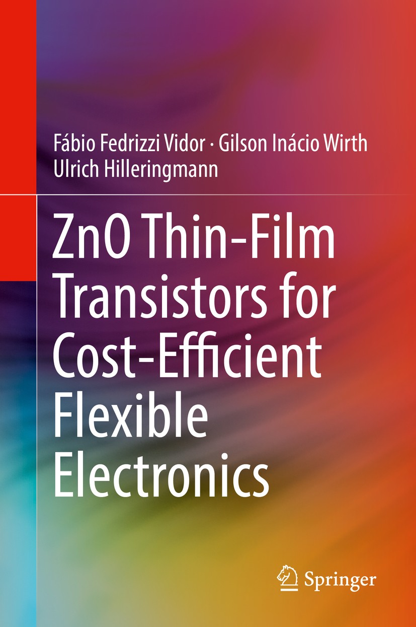 Titlebook: ZnO Thin-Film Transistors for Cost-Efficient Flexible Electronics; Fábio Fedrizzi Vidor,Gilson Inácio Wirth,Ulrich Hi Book 2018 Springer I Titlebook: ZnO Thin-Film Transistors for Cost-Efficient Flexible Electronics; Fábio Fedrizzi Vidor,Gilson Inácio Wirth,Ulrich Hi Book 2018 Springer I