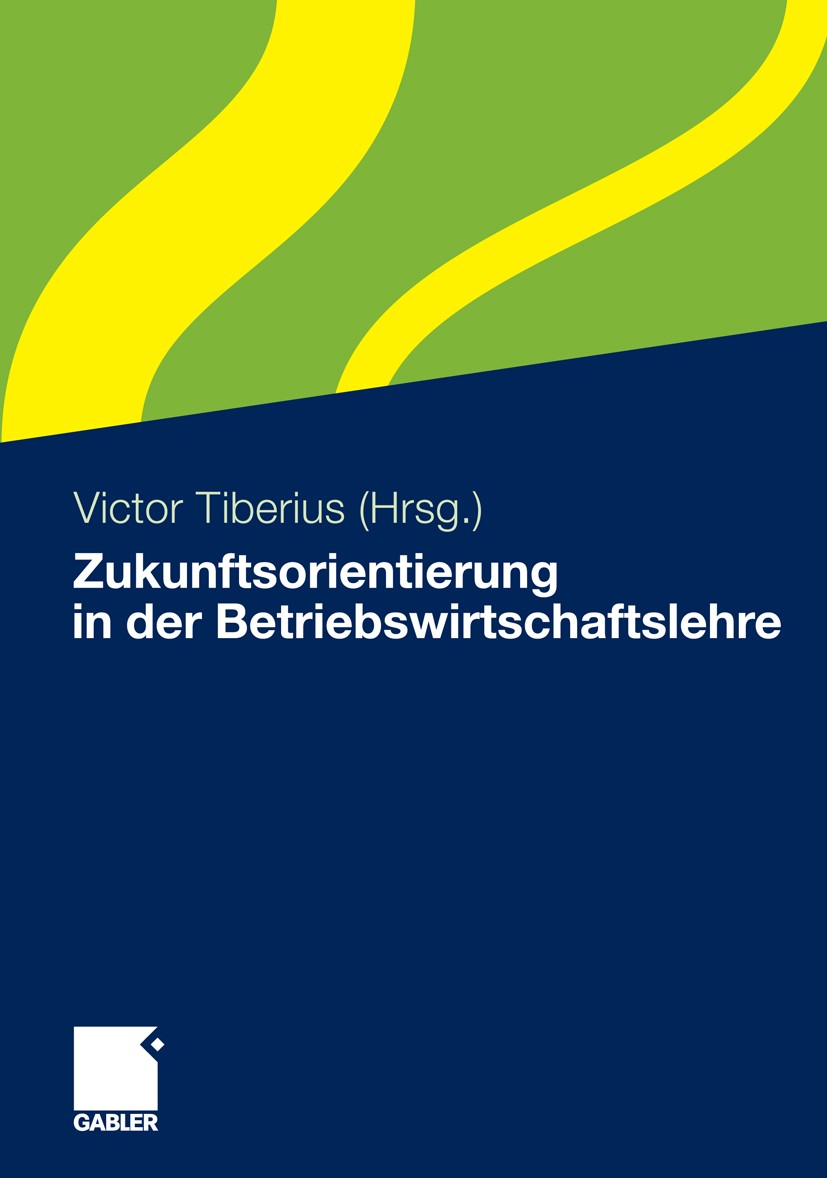 Titlebook: Zukunftsorientierung in der Betriebswirtschaftslehre; Victor Tiberius Book 2011 Gabler Verlag | Springer Fachmedien Wiesbaden GmbH, Wiesba Titlebook: Zukunftsorientierung in der Betriebswirtschaftslehre; Victor Tiberius Book 2011 Gabler Verlag | Springer Fachmedien Wiesbaden GmbH, Wiesba