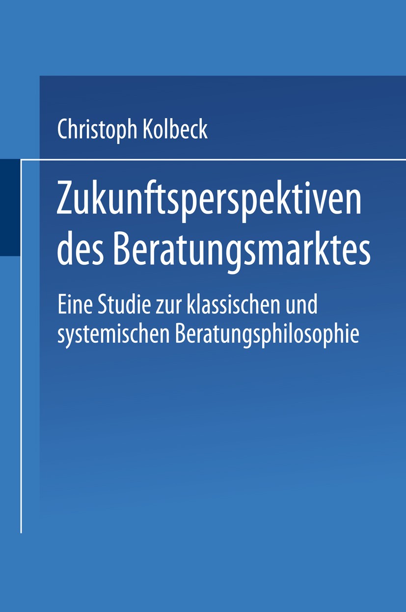 Titlebook: Zukunftsperspektiven des Beratungsmarktes; Eine Studie zur klas Christoph Kolbeck Book 2001 Springer Fachmedien Wiesbaden 2001 Ansatz.Berat Titlebook: Zukunftsperspektiven des Beratungsmarktes; Eine Studie zur klas Christoph Kolbeck Book 2001 Springer Fachmedien Wiesbaden 2001 Ansatz.Berat