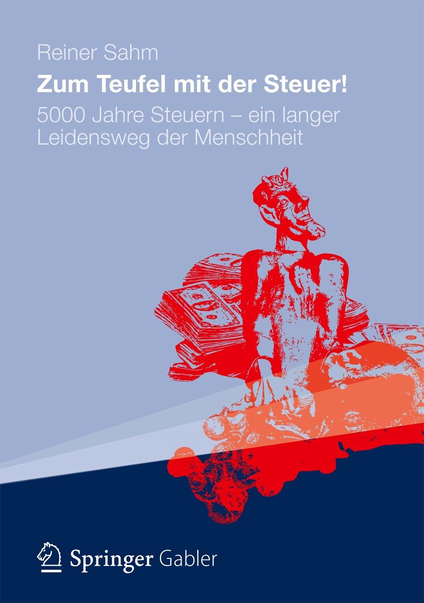Titlebook: Zum Teufel mit der Steuer!; 5000 Jahre Steuern - Reiner Sahm Book 20121st edition Springer Fachmedien Wiesbaden 2012 Steuerflucht.Steuerges Titlebook: Zum Teufel mit der Steuer!; 5000 Jahre Steuern - Reiner Sahm Book 20121st edition Springer Fachmedien Wiesbaden 2012 Steuerflucht.Steuerges