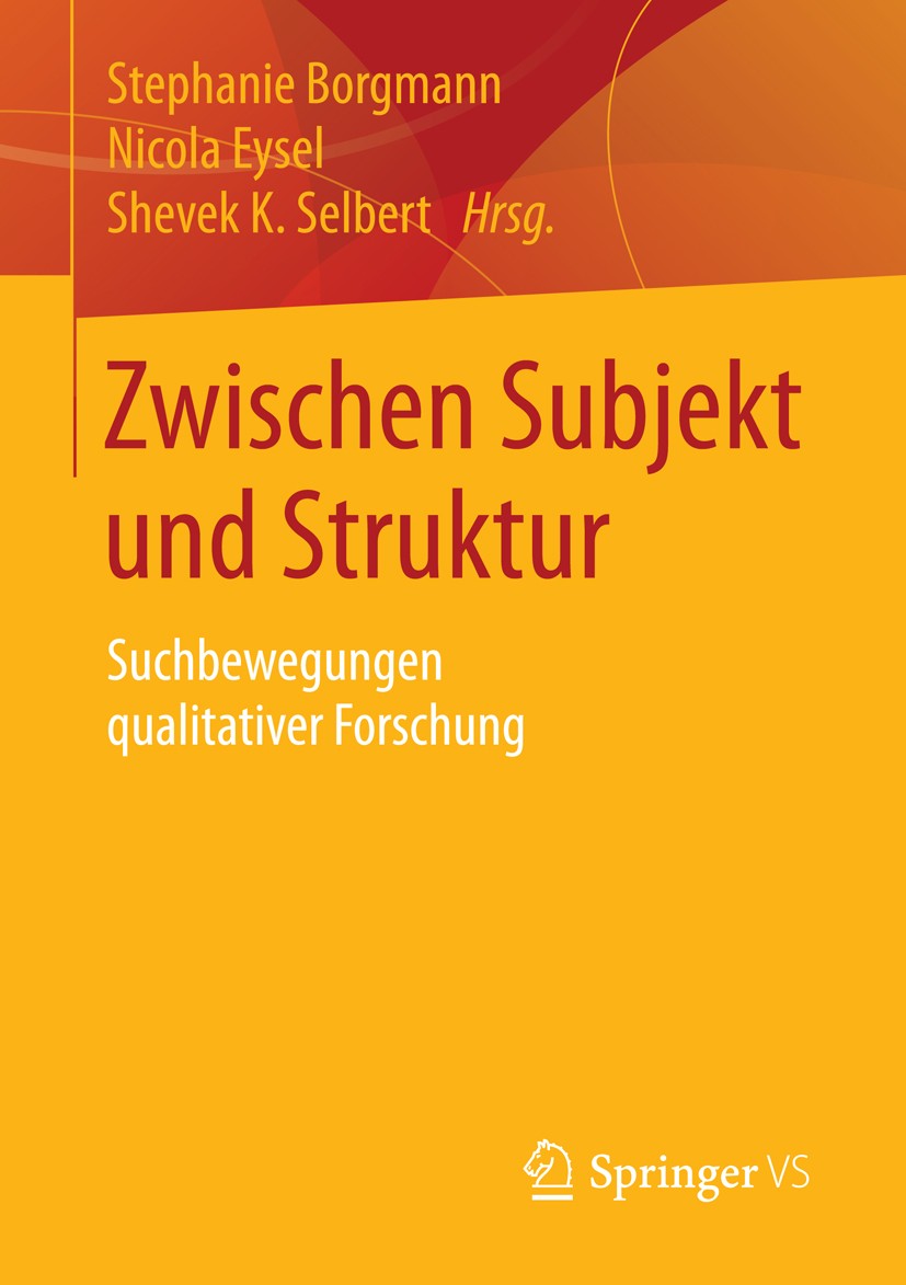 Titlebook: Zwischen Subjekt und Struktur; Suchbewegungen quali Stephanie Borgmann,Nicola Eysel,Shevek K. Selbert Book 2016 Springer Fachmedien Wiesbad Titlebook: Zwischen Subjekt und Struktur; Suchbewegungen quali Stephanie Borgmann,Nicola Eysel,Shevek K. Selbert Book 2016 Springer Fachmedien Wiesbad